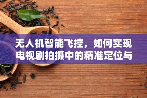 无人机智能飞控，如何实现电视剧拍摄中的精准定位与避障？