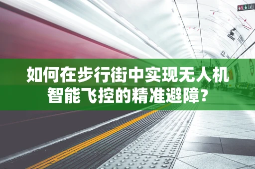 如何在步行街中实现无人机智能飞控的精准避障？