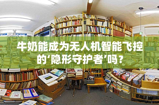 牛奶能成为无人机智能飞控的‘隐形守护者’吗？