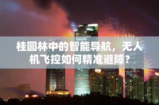 桂圆林中的智能导航，无人机飞控如何精准避障？
