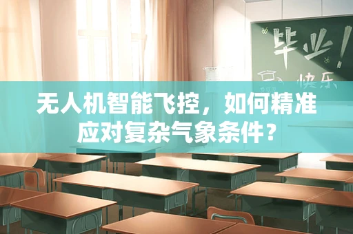 无人机智能飞控，如何精准应对复杂气象条件？