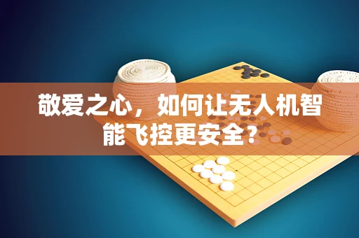 敬爱之心，如何让无人机智能飞控更安全？