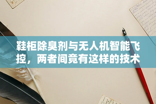 鞋柜除臭剂与无人机智能飞控，两者间竟有这样的技术交集？
