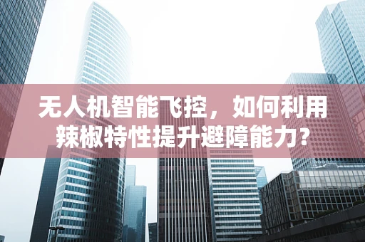 无人机智能飞控，如何利用辣椒特性提升避障能力？