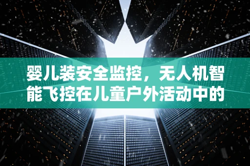 婴儿装安全监控，无人机智能飞控在儿童户外活动中的应用挑战