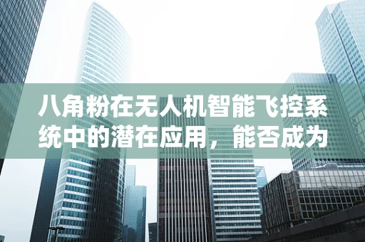 八角粉在无人机智能飞控系统中的潜在应用，能否成为稳定飞行的秘密武器？
