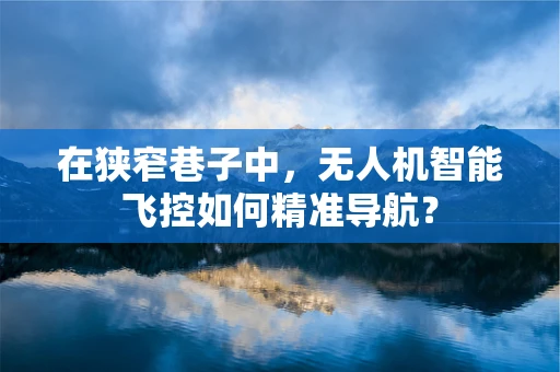 在狭窄巷子中，无人机智能飞控如何精准导航？