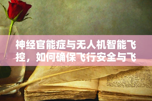 神经官能症与无人机智能飞控，如何确保飞行安全与飞行员心理健康的平衡？