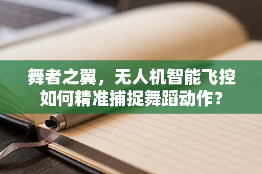 舞者之翼，无人机智能飞控如何精准捕捉舞蹈动作？