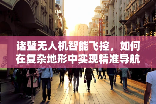 诸暨无人机智能飞控，如何在复杂地形中实现精准导航？