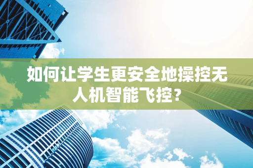 如何让学生更安全地操控无人机智能飞控？