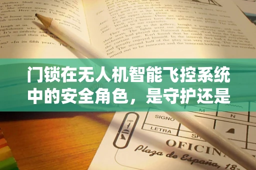 门锁在无人机智能飞控系统中的安全角色，是守护还是枷锁？