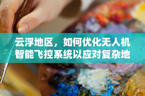 云浮地区，如何优化无人机智能飞控系统以应对复杂地形挑战？