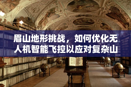 眉山地形挑战，如何优化无人机智能飞控以应对复杂山地环境？