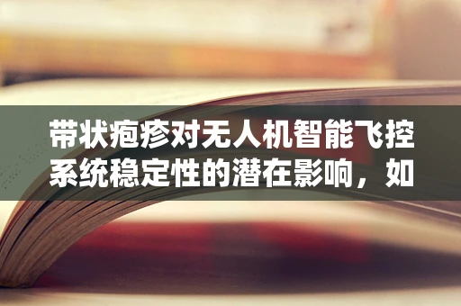 带状疱疹对无人机智能飞控系统稳定性的潜在影响，如何平衡健康与飞行安全？