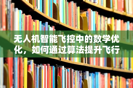 无人机智能飞控中的数学优化，如何通过算法提升飞行稳定性？