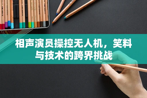 相声演员操控无人机，笑料与技术的跨界挑战