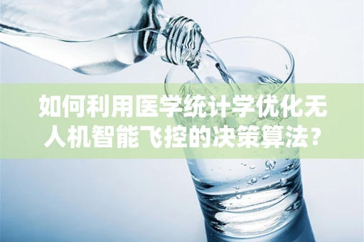 如何利用医学统计学优化无人机智能飞控的决策算法？