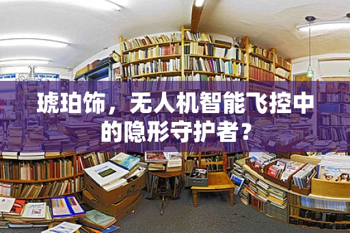 琥珀饰，无人机智能飞控中的隐形守护者？