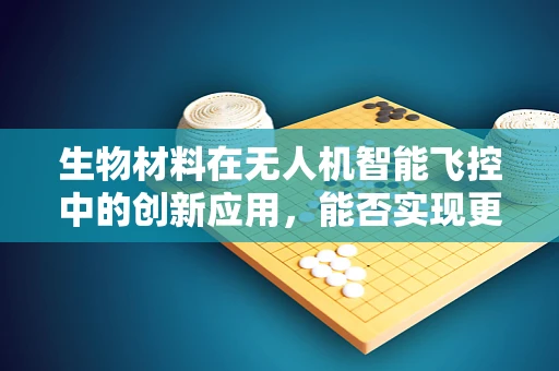 生物材料在无人机智能飞控中的创新应用，能否实现更智能的飞行？