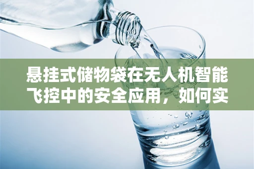 悬挂式储物袋在无人机智能飞控中的安全应用，如何实现精准悬挂与稳定控制？