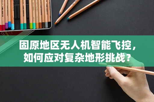 固原地区无人机智能飞控，如何应对复杂地形挑战？