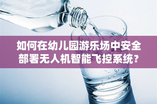 如何在幼儿园游乐场中安全部署无人机智能飞控系统？
