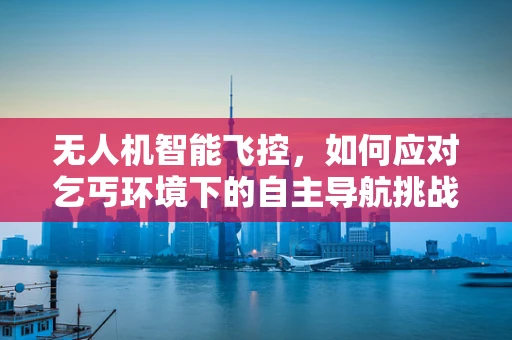 无人机智能飞控，如何应对乞丐环境下的自主导航挑战？