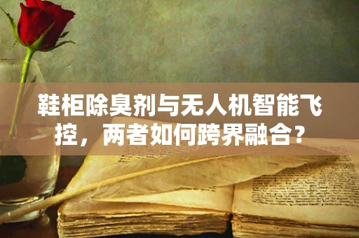 鞋柜除臭剂与无人机智能飞控，两者如何跨界融合？