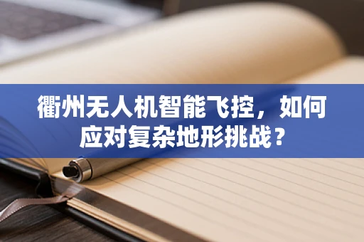 衢州无人机智能飞控，如何应对复杂地形挑战？