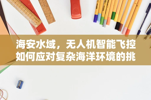 海安水域，无人机智能飞控如何应对复杂海洋环境的挑战？