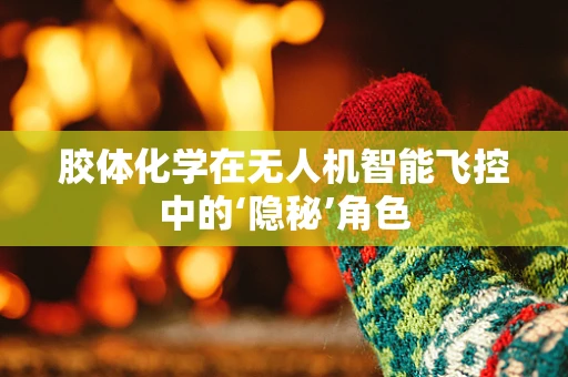 胶体化学在无人机智能飞控中的‘隐秘’角色
