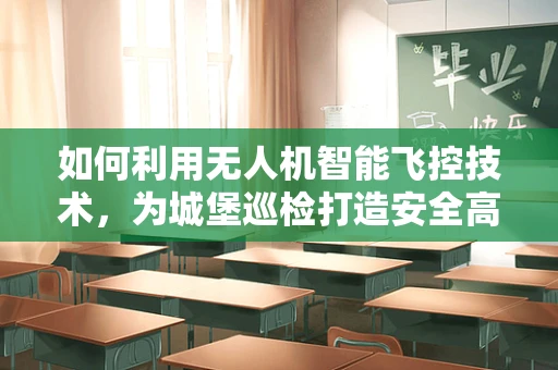 如何利用无人机智能飞控技术，为城堡巡检打造安全高效的空中守卫？