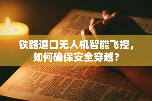 铁路道口无人机智能飞控，如何确保安全穿越？