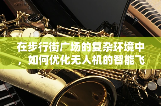 在步行街广场的复杂环境中，如何优化无人机的智能飞控策略？