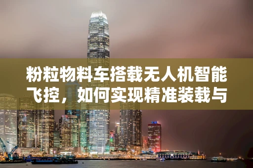 粉粒物料车搭载无人机智能飞控，如何实现精准装载与高效运输？