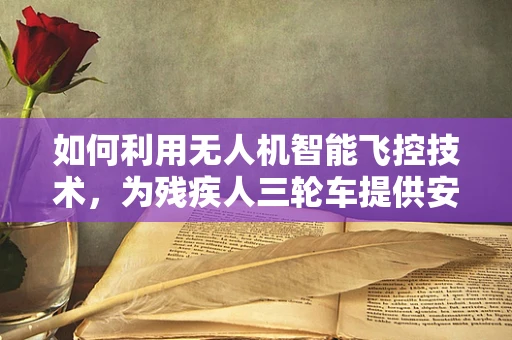 如何利用无人机智能飞控技术，为残疾人三轮车提供安全出行新方案？