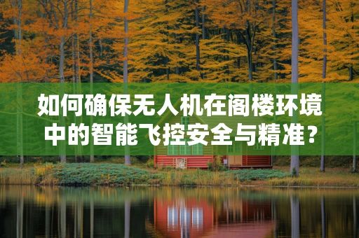 如何确保无人机在阁楼环境中的智能飞控安全与精准？