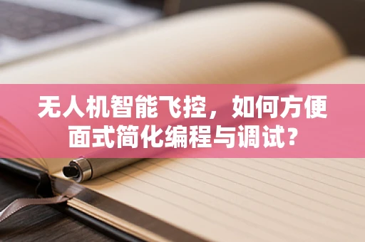 无人机智能飞控，如何方便面式简化编程与调试？