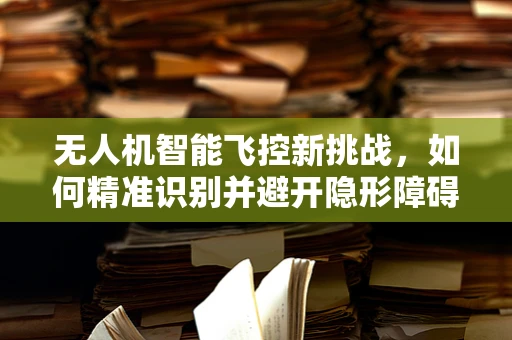 无人机智能飞控新挑战，如何精准识别并避开隐形障碍——衣物布料的飞行挑战？