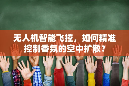 无人机智能飞控，如何精准控制香氛的空中扩散？
