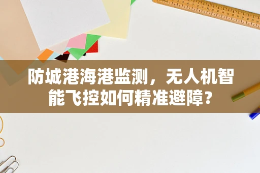 防城港海港监测，无人机智能飞控如何精准避障？