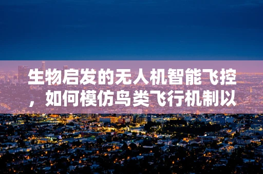 生物启发的无人机智能飞控，如何模仿鸟类飞行机制以提升稳定性和敏捷性？