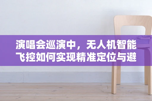 演唱会巡演中，无人机智能飞控如何实现精准定位与避障？