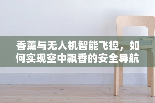 香薰与无人机智能飞控，如何实现空中飘香的安全导航？