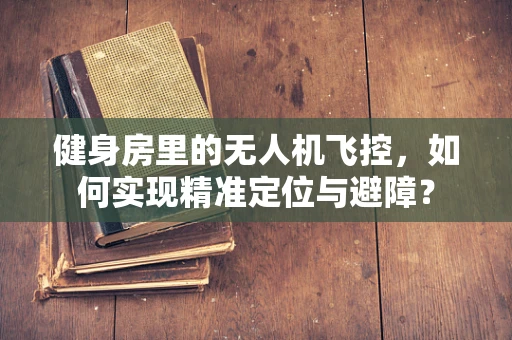 健身房里的无人机飞控，如何实现精准定位与避障？