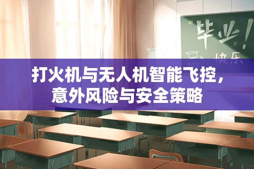 打火机与无人机智能飞控，意外风险与安全策略