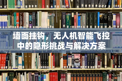 墙面挂钩，无人机智能飞控中的隐形挑战与解决方案