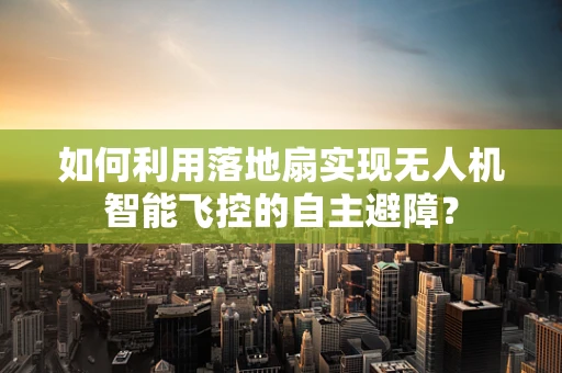 如何利用落地扇实现无人机智能飞控的自主避障？
