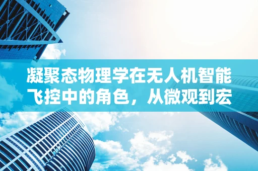 凝聚态物理学在无人机智能飞控中的角色，从微观到宏观的桥梁